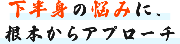 下半身の悩みに、根本からアプローチ